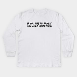 IF YOU MET MY FAMILY YOU WOULD UNDERSTAND Kids Long Sleeve T-Shirt